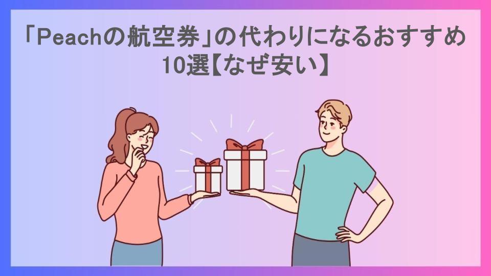 「Peachの航空券」の代わりになるおすすめ10選【なぜ安い】